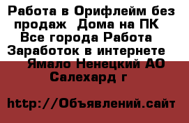 Работа в Орифлейм без продаж. Дома на ПК - Все города Работа » Заработок в интернете   . Ямало-Ненецкий АО,Салехард г.